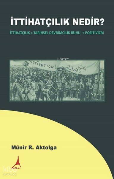 İttihatçılık Nedir? İttihatçılık = Tarihsel Devrimcilik Ruhu + Pozitivizm - Münir R. Aktolga