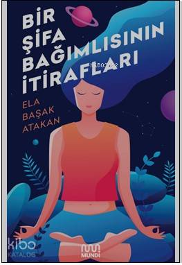 Bir Şifa Bağımlısının İtirafları - Ela Başak Atakan