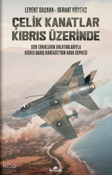 Çelik Kanatlar Kıbrıs Üzerinde - Son Tanıkların Anlatımlarıyla Kıbrıs Barış Harekatı'nın Hava Cephesi - Levent Başara