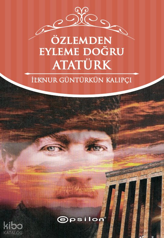 Özlemden Eyleme Doğru Atatürk - İlknur Güntürkün Kalıpçı
