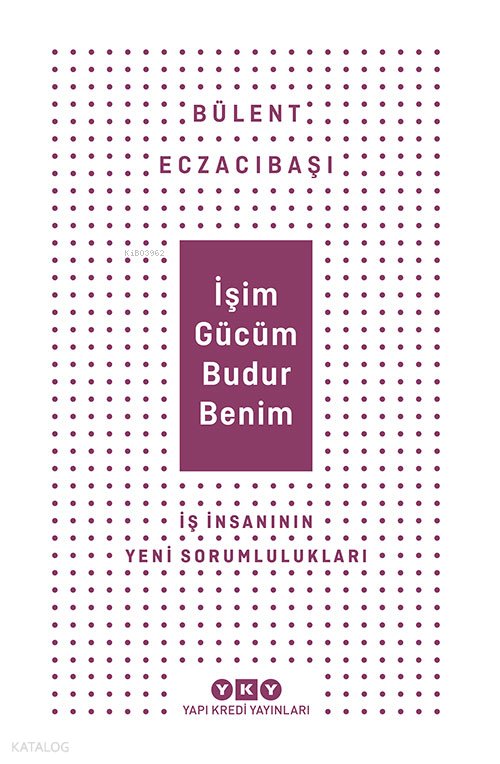 İşim Gücüm Budur Benim İş İnsanın Yeni Sorumlulukları - Bülent Eczacıbaşı