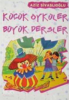 Küçük Öyküler Büyük Dersler - Aziz Sivaslıoğlu