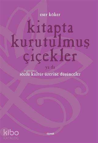 Kitapta Kurutulmuş Çiçekler Ya Da Sözlü Kültür Üzerine Düşünmek - Eser Köker