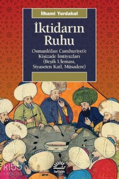 İktidarın Ruhu: Osmanlı'dan Cumhuriyet'e Kişizade İmtiyazları - Beşik Uleması Siyaseten Katl Müsadere - İlhami Yurdakul