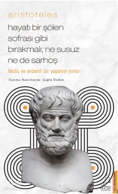 Aristoteles / Hayatı Bir Şölen Sofrası Gibi Bırakmalı, Ne Susuz Ne de Sarhoş - Çağla Özden