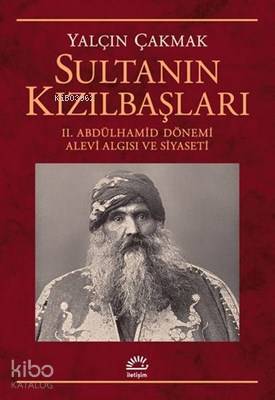 Sultanın Kızılbaşları 2. Abdülhamid Dönemi Alevi Algısı ve Siyaseti - Yalçın Çakmak