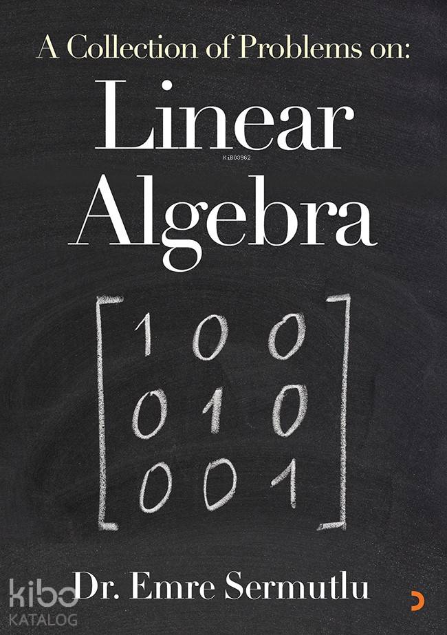 A Collection of Problems on: Linear Algebra - Emre Sermutlu