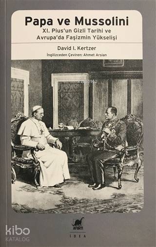 Papa Ve Mussolini XI. Pius'un Gizli Tarihi ve Avrupa'da Faşizmin Yükselişi - David I. Kertzer