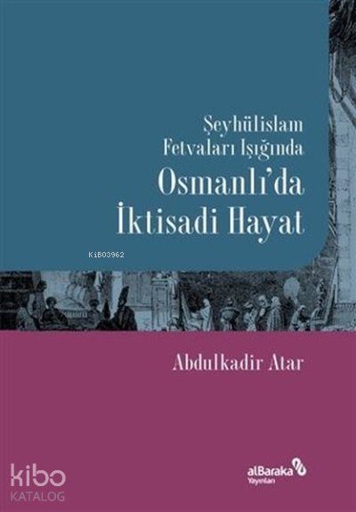 Şeyhülislam Fetvaları Işığında Osmanlı’da İktisadi Hayat - Abdulkadir Atar