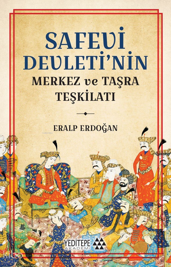 Safevi Devleti’nin Merkez ve Taşra Teşkilatı - Eralp Erdoğan