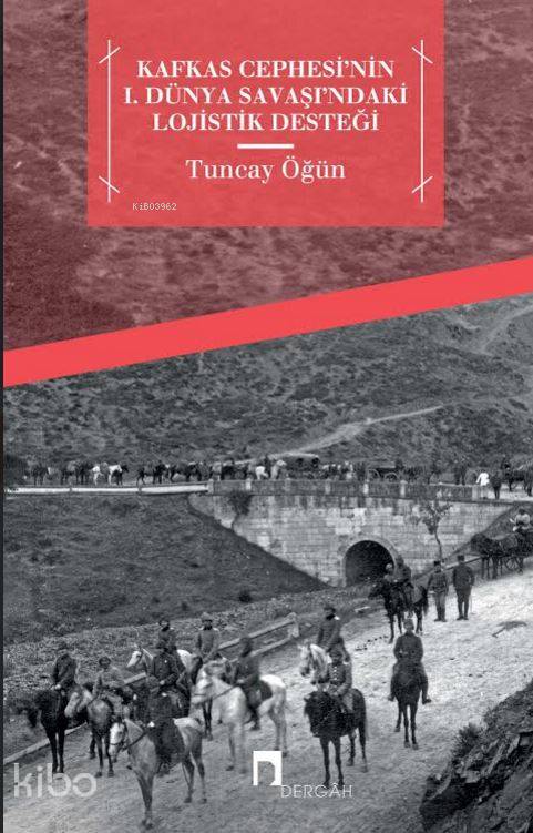 Kafkas Cephesi'nin I. Dünya Savaşı'ndaki Lojistik Desteği - Tuncay Öğün