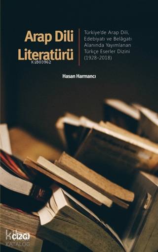 Arap Dili Literatürü Türkiye'de Arap Dili, Edebiyatı ve Belâgatı Alanında Yayımlanan Türkçe Eserler Dizini1928-2018