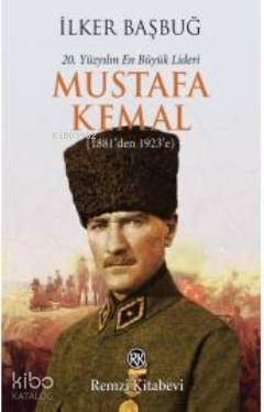 20. Yüzyılın En Büyük Lideri Mustafa Kemal (1881'den 1923'e) - İlker Başbuğ