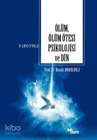 Ölüm, Ölüm Ötesi Psikolojisi ve Din - Hayati Hökelekli