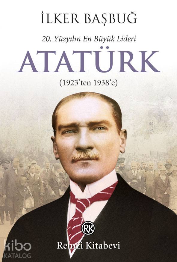 20. Yüzyılın En Büyük Lideri: Atatürk - İlker Başbuğ