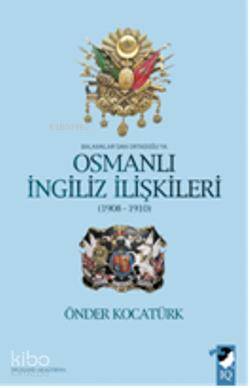 Balkanlar'dan Ortadoğu'ya Osmanlı İngiliz İlişkileri 1908-1910 - Önder Kocatürk