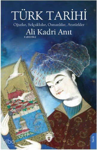 Türk Tarihi Oğuzlar, Selçuklular, Osmanlılar, Atatürkler - Ali Kadri Anıt