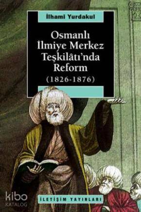 Osmanlı İlmiye Merkez Teşkilâtı'nda Reform 1826-1876 - İlhami Yurdakul