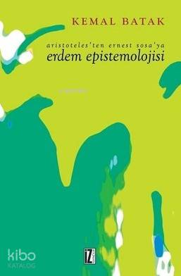 Aristoteles'ten Ernest Sosa'ya Erdem Epistemolojisi