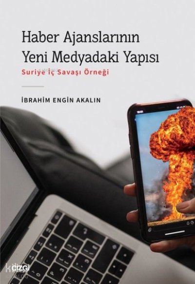 Haber Ajanslarının Yeni Medyadaki Yapısı - Suriye İç Savaşı Örneği - İbrahim Engin Akalın