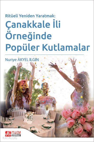 Ritüeli Yeniden Yaratmak: Çanakkale İli Örneğinde Popüler Kutlamalar - Nuriye Akyel İlgin