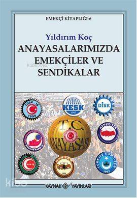 Anayasalarımızda Emekçiler ve Sendikalar - Yıldırım Koç