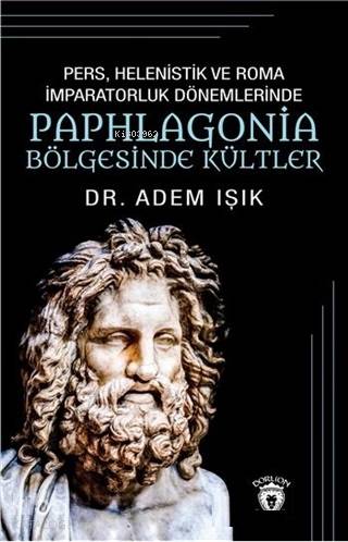 Pers Helenistik ve Roma İmparatorluk Dönemlerinde Paphlagonia Bölgesinde Kültler - Adem Işık