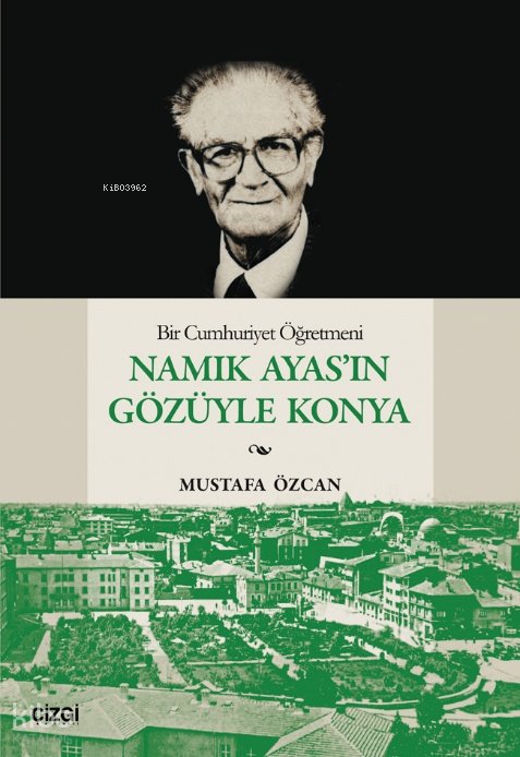 Bir Cumhuriyet Öğretmeni Namık Ayas’ın Gözüyle Konya - Mustafa Özcan