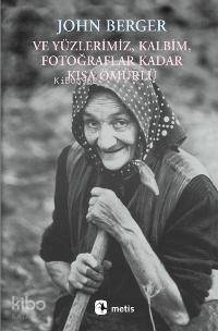 Ve Yüzlerimiz, Kalbim, Fotoğraflar Kadar Kısa Ömürlü - John Berger