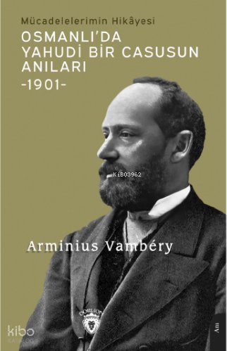 Osmanlı’da Yahudi Bir Casusun Anıları Mücadelelerimin Hikâyesi-1901- - Arminius Vambery