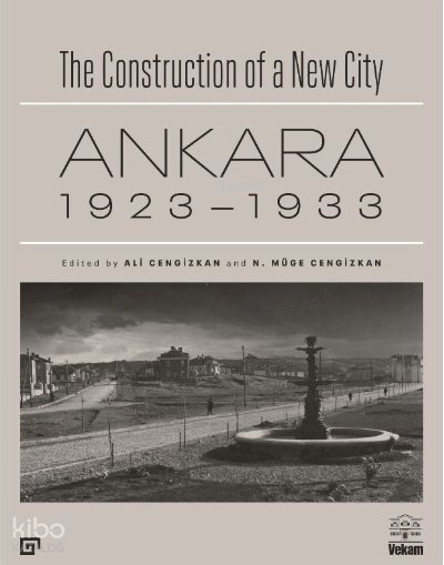 The Construction of a New City Bir Şehir Kurmak: Ankara 1923 – 1933 - Ali Cengizkan