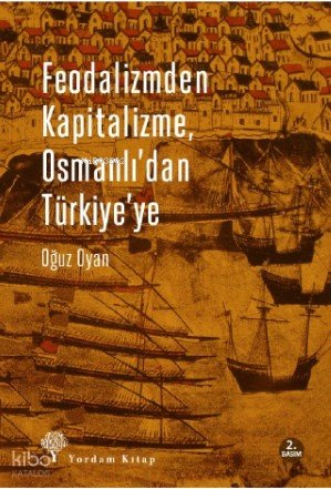 Feodalizmden Kapitalizme Osmanlı'dan Türkiye'ye - Oğuz Oyan