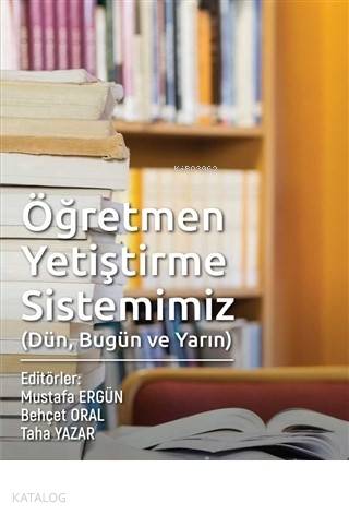 Öğretmen Yetiştirme Sistemimiz (Dün, Bugün ve Yarın)