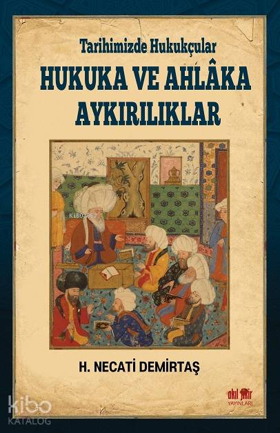 Tarihimizde Hukukçular Hukuka ve Ahlaka Aykırılıklar - H. Necati Demirtaş
