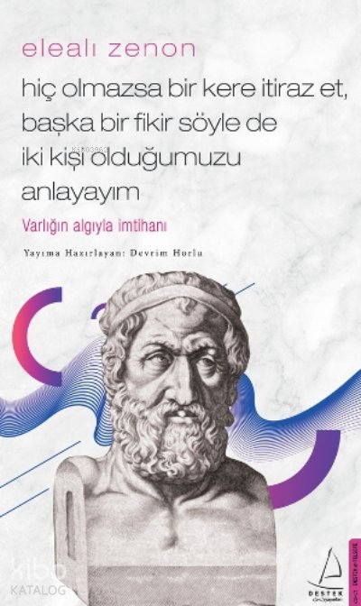 Elealı Zenon-Hiç Olmazsa Bir Kere İtiraz Et, Başka Bir Fikir Söyle de İki Kişi Olduğumuzu Anlayayım