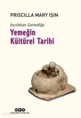 Avcılıktan Gurmeliğe - Yemeğin Kültürel Tarihi - Priscilla Mary Işın