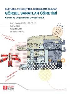 Kültürel ve Eleştirel Sorgulama Olarak Görsel Sanatlar Öğretimi - Rukiye Yörükoğlu Dilli, Nuray Mamur, Sevcan Saribaş, Vedat Özsoy