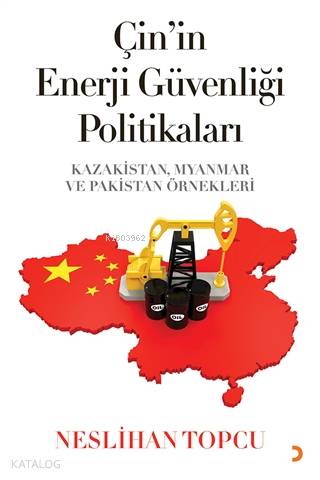 Çin'in Enerji Güvenliği Politikaları Kazakistan, Myanmar ve Pakistan Örnekleri - Neslihan Topcu