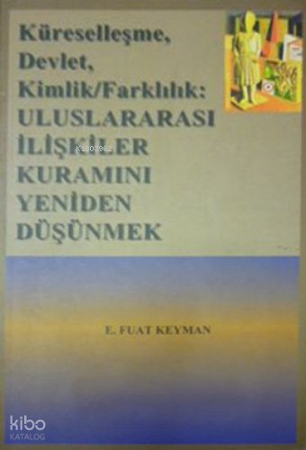 Küreselleşme, Devlet, Kimlik/Farklılık: Uluslararası İlişkiler Kuramını Yeniden Düşünmek - E. Fuat Keyman