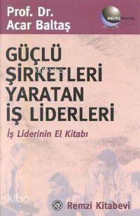 Güçlü Şirketleri Yaratan İş Liderleri - Acar Baltaş