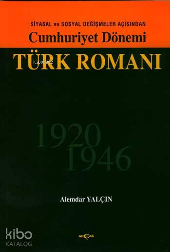 Siyasal ve Sosyal Değişmeler Açısından Cumhuriyet Dönemi Türk Romanı 1920-1946 - Alemdar Yalçın
