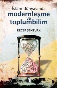İslâm Dünyasında Modernleşme ve Toplumbilim - Recep Şentürk