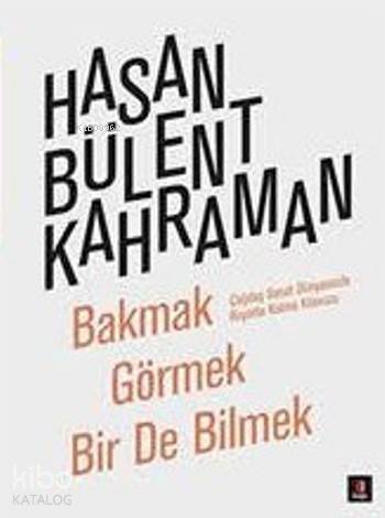 Bakmak Görmek Bir de Bilmek - Hasan Bülent Kahraman