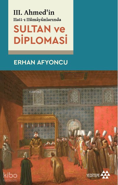 III. Ahmed’in Hatt-ı Hümâyûnlarında Sultan Ve Diplomasi - Erhan Afyoncu