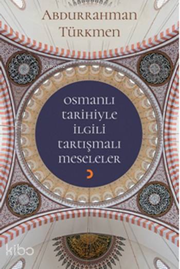 Osmanlı Tarihiyle İlgili Tartışmalı Meseleler - Abdurrahman Türkmen