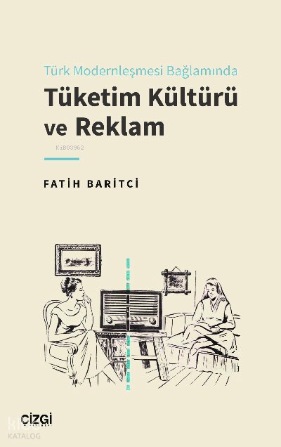 Türk Modernleşmesi Bağlamında Tüketim Kültürü ve Reklam - Fatih Baritçi