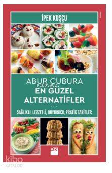 Abur Cubura En Güzel Alternatifler Sağlıklı,Lezzetli, Doyurucu, Pratik Tarifler - İpek Kuşçu
