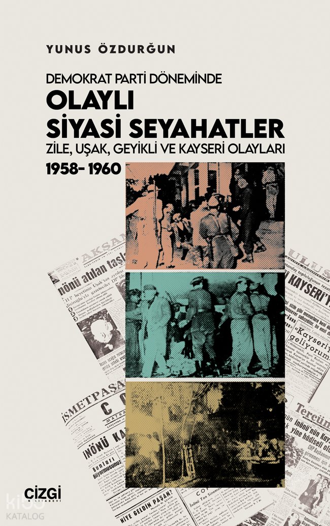 Demokrat Parti Döneminde Olaylı Siyasi Seyahatler - Zile, Uşak, Geyikli ve Kayseri Olayları 1958-1960 - Yunus Özdurğun