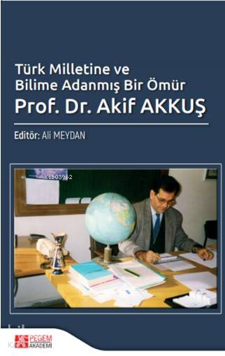 Türk Milletine ve Bilime Adanmış Bir Ömür Akif Akkuş - Ali Meydan