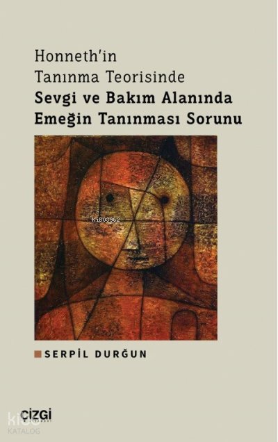Honneth'in Tanınma Teorisinde Sevgi ve Bakım Alanında Emeğin Tanınması Sorunu - Serpil Durğun
